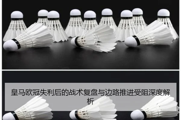 皇马欧冠失利后的战术复盘与边路推进受阻深度解析